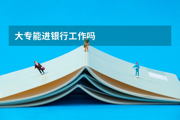 大专能进银行工作吗