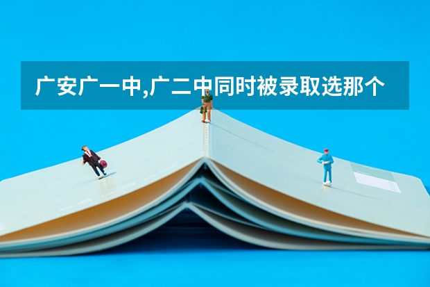广安广一中,广二中同时被录取选那个好(广安二中中考录取分数线)