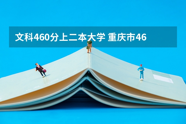 文科460分上二本大学 重庆市460分能上的二本大学