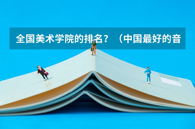 全国美术学院的排名？（中国最好的音乐学院排名榜）