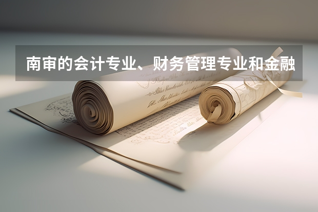 南审的会计专业、财务管理专业和金融学专业哪个好？考研率怎么样？就业情况怎么样？
