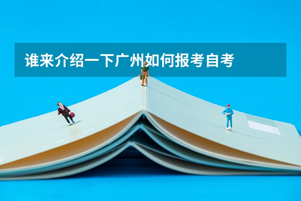 谁来介绍一下广州如何报考自考