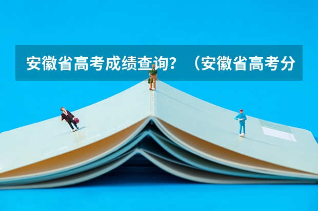 安徽省高考成绩查询?(安徽省高考分数线)