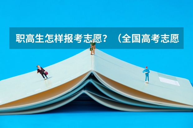 职高生怎样报考志愿？（全国高考志愿填报截止时间）