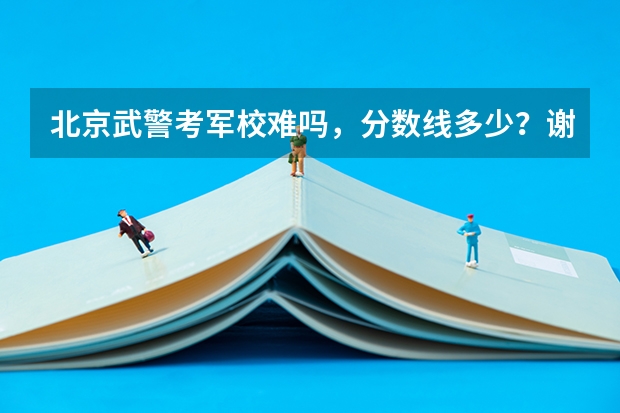 北京武警考军校难吗,分数线多少?谢谢