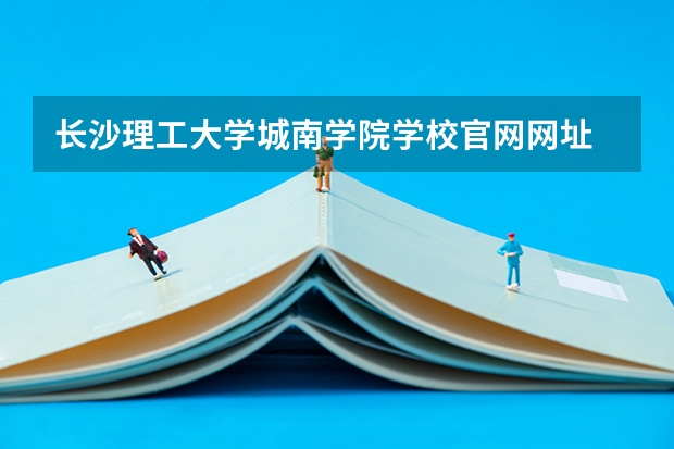 长沙理工大学城南学院学校官网网址 长沙理工大学城南学院简介