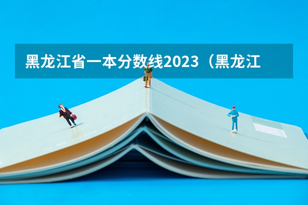 黑龙江省一本分数线2023（黑龙江省提前批录取分数线）