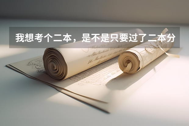 我想考个二本，是不是只要过了二本分数线就一定能考上呢？