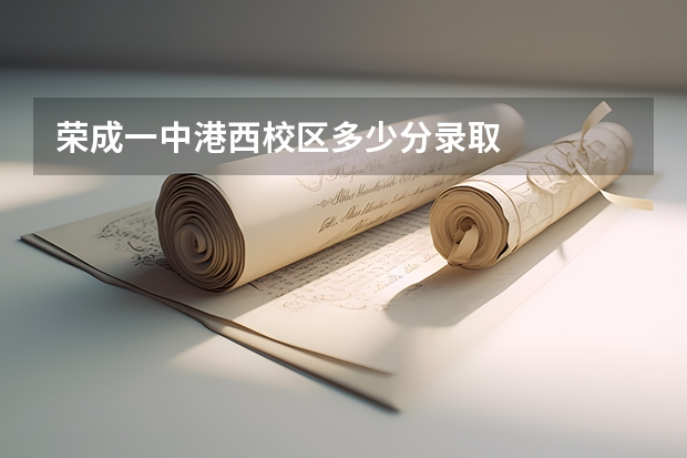 荣成一中港西校区多少分录取