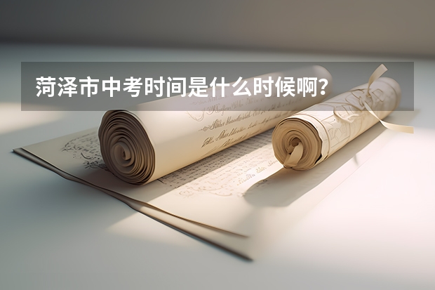 菏泽市中考时间是什么时候啊?