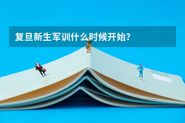 复旦新生军训什么时候开始？