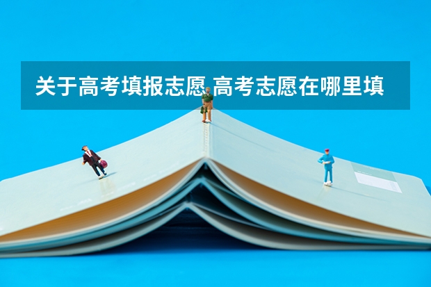 关于高考填报志愿 高考志愿在哪里填报