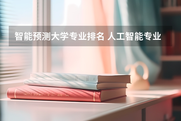 智能预测大学专业排名 人工智能专业排名