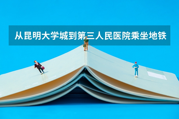 从昆明大学城到第三人民医院乘坐地铁下车后怎么走？