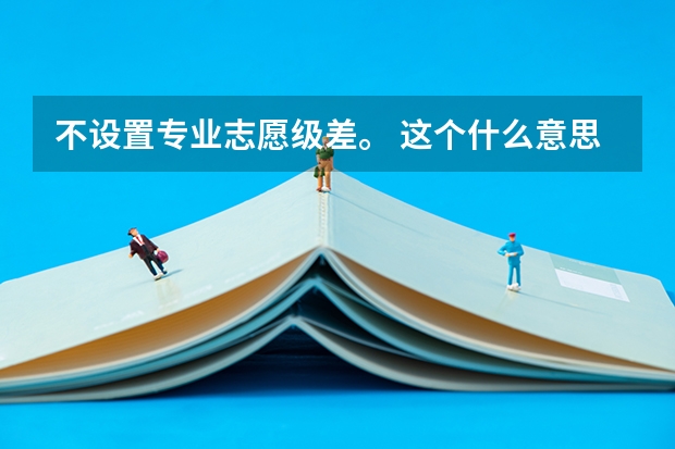 不设置专业志愿级差。 这个什么意思??