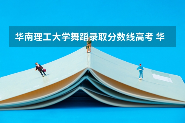 华南理工大学舞蹈录取分数线高考 华南理工大学录取分数线