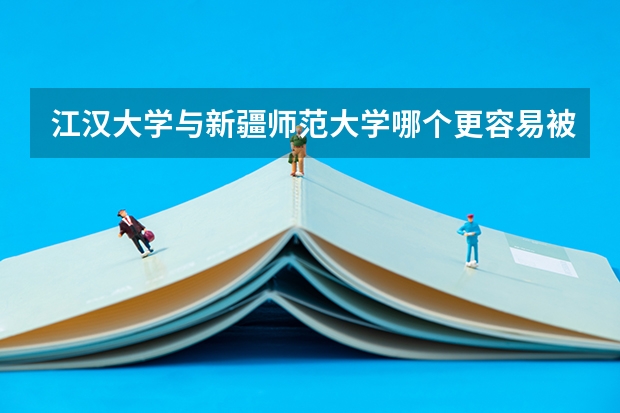 江汉大学与新疆师范大学哪个更容易被录取？