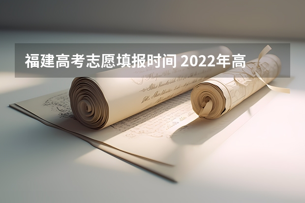 福建高考志愿填报时间 2022年高考志愿填报时间是什么?