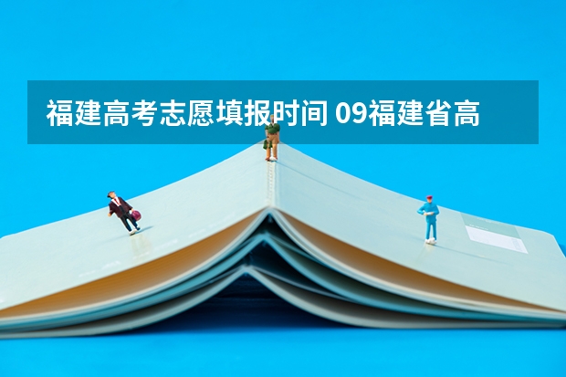 福建高考志愿填报时间 09福建省高考报志愿时间几号截止