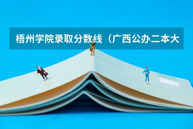 梧州学院录取分数线（广西公办二本大学排名及分数线）
