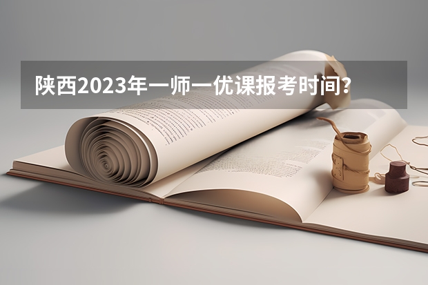 陕西2023年一师一优课报考时间？（高考填报志愿j段和k段啥意思）