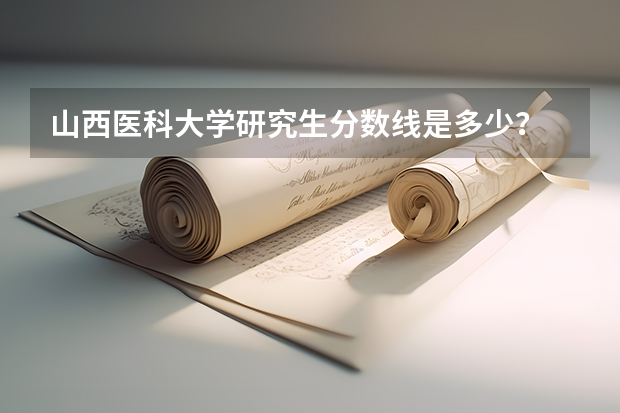 山西医科大学研究生分数线是多少?