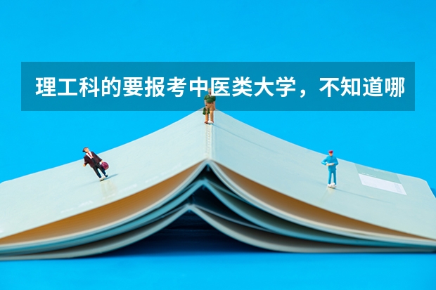 理工科的要报考中医类大学,不知道哪个大学好些。谁能给个详细信息和排名