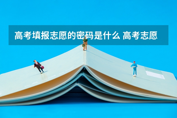 高考填报志愿的密码是什么 高考志愿填报系统正式报名时的初始密码是什么?