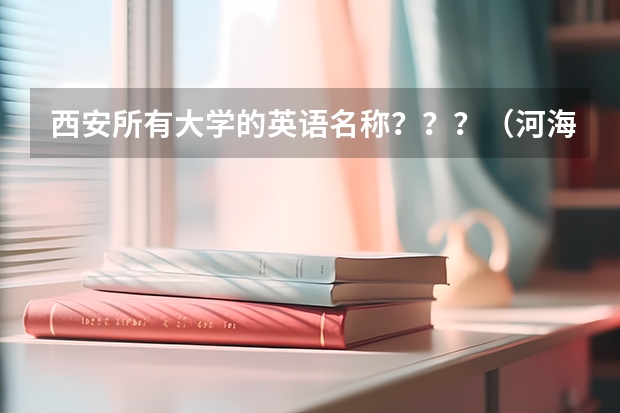 西安所有大学的英语名称???(河海大学土木工程考研录取分数线)