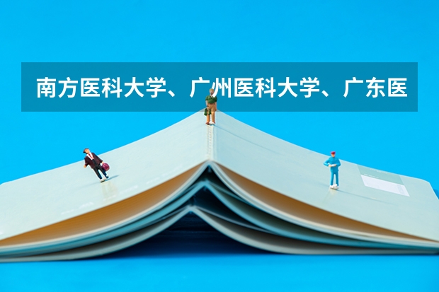 南方医科大学、广州医科大学、广东医科大学是否有从属关系？谁的实力最强？ 三本医科大学排名及分数线