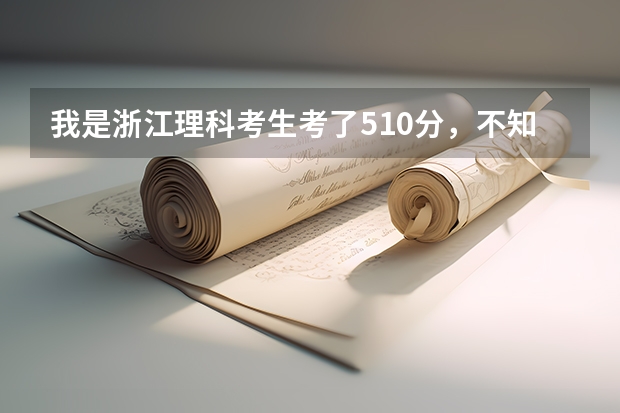 我是浙江理科考生考了510分,不知道二本会不会上?(全国所有公办二本大学及分数)