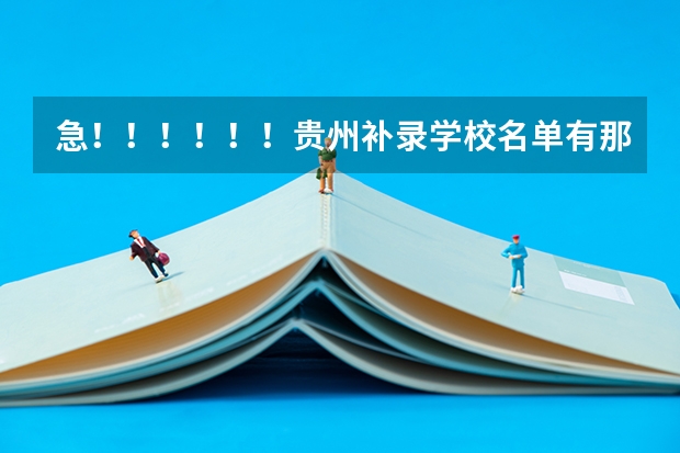 急!!!!!!贵州补录学校名单有那些,我443分,第一志愿贵州师范大学,刷掉了!想补报(专科学校补录时间?)