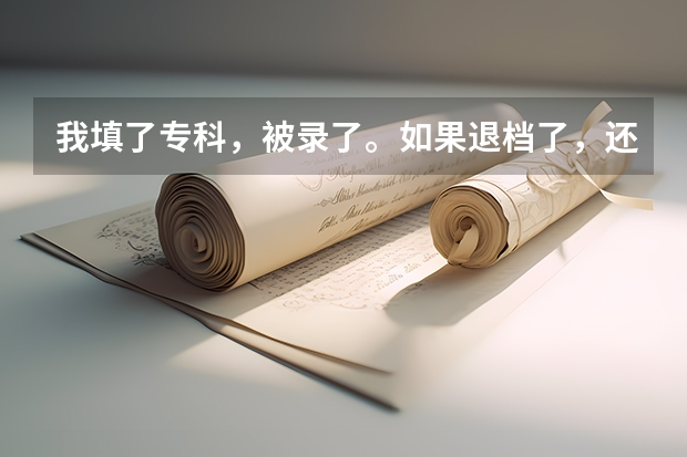 我填了专科，被录了。如果退档了，还有可能被补录吗？急