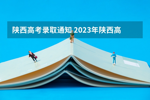 陕西高考录取通知 2023年陕西高考二本录取时间
