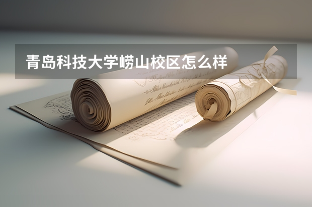 青岛科技大学崂山校区怎么样