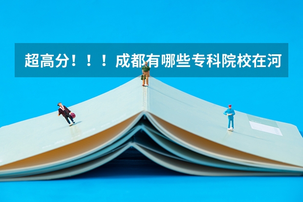 超高分!!!成都有哪些专科院校在河北招生???急!!!