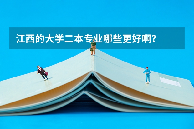 江西的大学二本专业哪些更好啊？