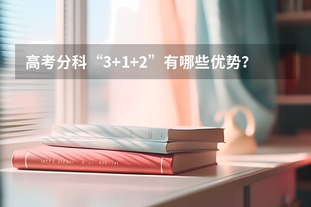 高考分科“3+1+2”有哪些优势？