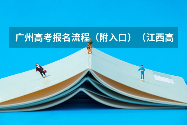 广州高考报名流程（附入口）（江西高考报名流程）