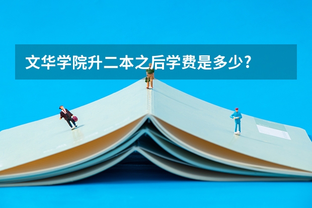 文华学院升二本之后学费是多少?