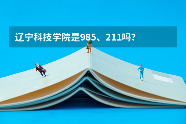 辽宁科技学院是985、211吗?