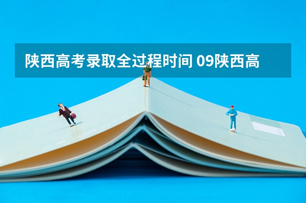 陕西高考录取全过程时间 09陕西高考录取工作时间