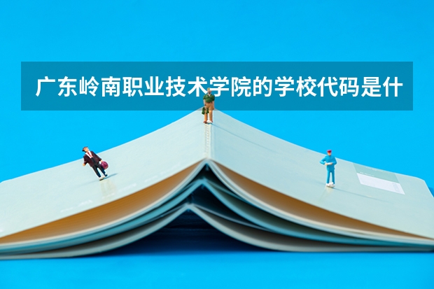 广东岭南职业技术学院的学校代码是什么
