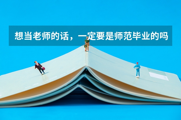 想当老师的话，一定要是师范毕业的吗？