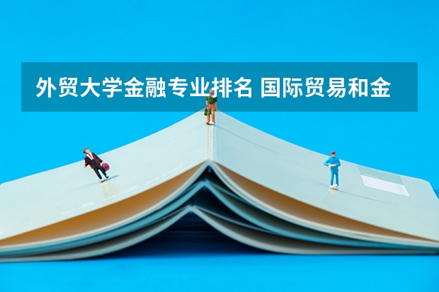 外贸大学金融专业排名 国际贸易和金融考研,考哪些学校较好?