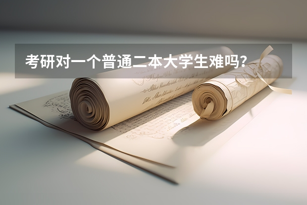 考研对一个普通二本大学生难吗？