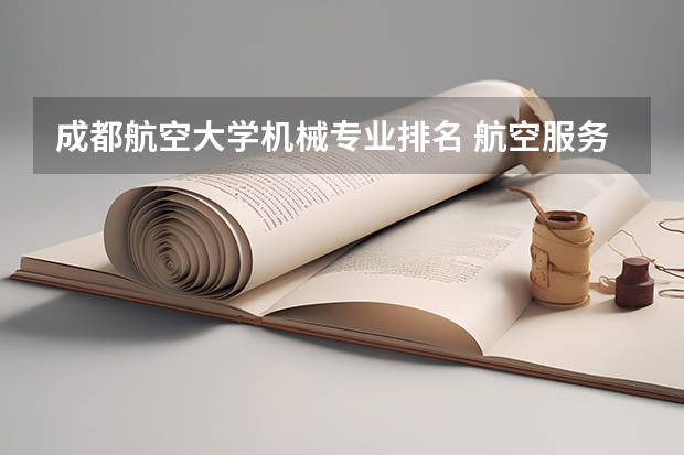 成都航空大学机械专业排名 航空服务专业学校航空服务专业学校介绍