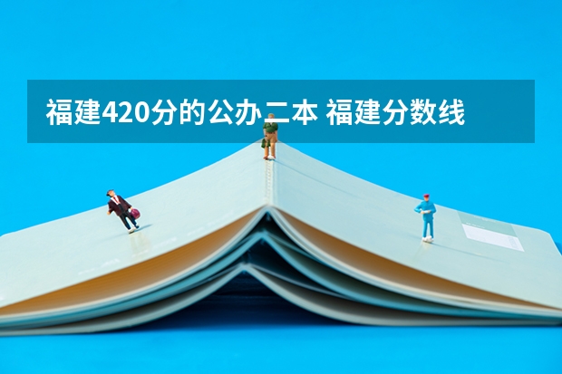 福建420分的公办二本 福建分数线最低的二本大学