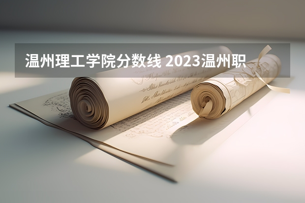 温州理工学院分数线 2023温州职高排名及分数线275分。？