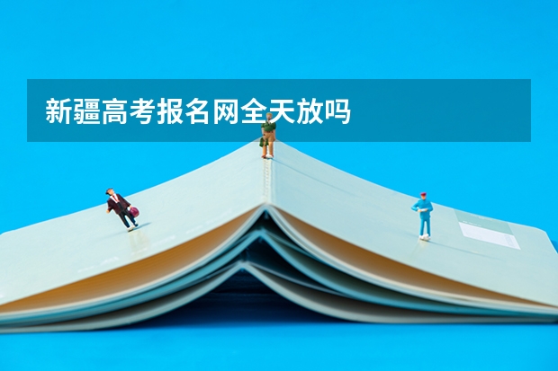 新疆高考报名网全天放吗